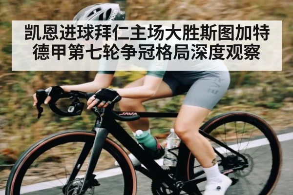 凯恩进球拜仁主场大胜斯图加特 德甲第七轮争冠格局深度观察