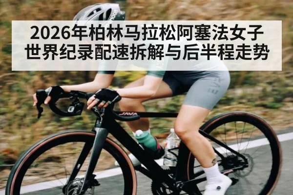 2026年柏林马拉松阿塞法女子世界纪录配速拆解与后半程走势